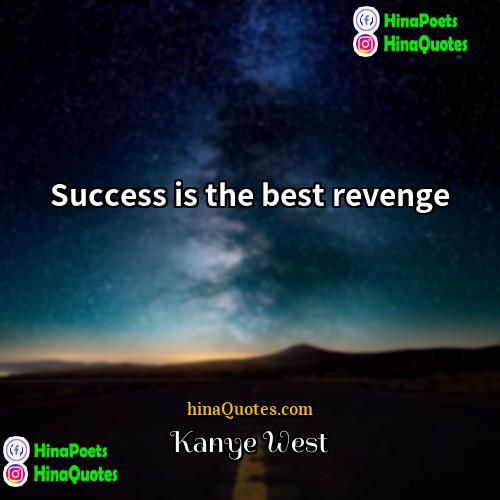Kanye West Quotes | Success is the best revenge.
  